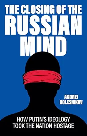 The Closing Of The Russian Mind How Putins Ideology Took The Nation Hostage