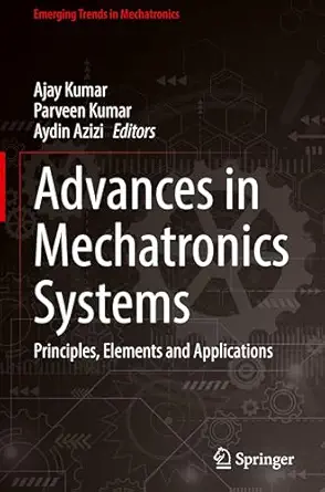 Advances In Mechatronics Systems Principles Elements And Applications
