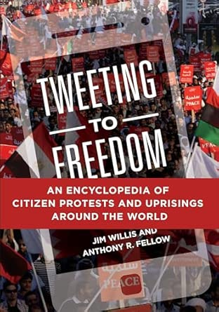 tweeting to freedom an encyclopedia of citizen protests and uprisings around the world 1st edition jim willis