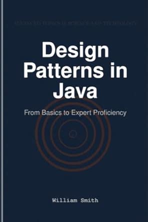 design patterns in java from basics to expert proficiency 1st edition william smith 1964899397, 978-1964899398