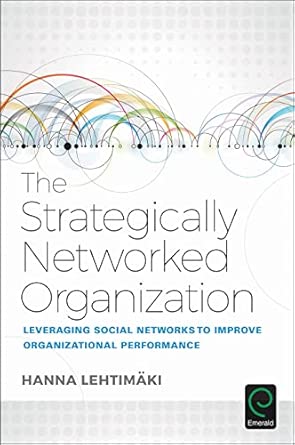 the strategically networked organization leveraging social networks to improve organizational performance 1st