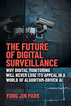 the future of digital surveillance why digital monitoring will never lose its appeal in a world of algorithm