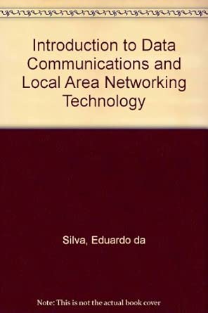 introduction to data communications and local area networking technology 1st edition eduardo da silva