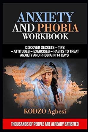 Anxiety And Phobia Workbook Discover Secrets A Tips A Attitudes A Exercises A Habits To Treat Anxiety And Phobia In 14 Days