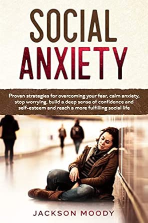 Social Anxiety Proven Strategies For Overcoming Your Fear Calm Anxiety Stop Worrying Build A Deep Sense Of Confidence And Self Esteem And Reach A More Fulfilling Social Life