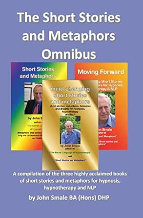 Short Stories And Metaphors Omnibus A Compilation Of The Three Highly Acclaimed Books Of Short Stories And Metaphors For Hypnosis Hypnotherapy A