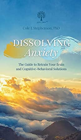 Dissolving Anxiety The Guide To Retrain Your Brain And Cognitive Behavioral Solutions