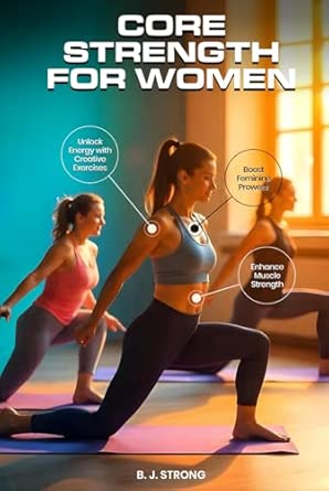 core strength for women a guide to unlocking energy with creative exercises 1st edition bj strong 1967271151,