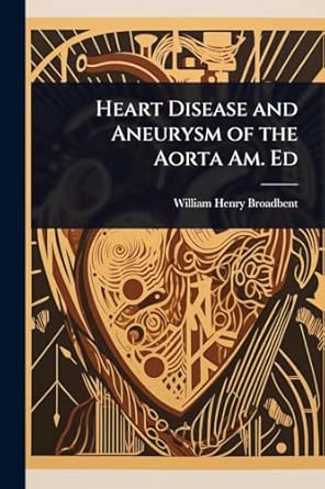 heart disease and aneurysm of the aorta am ed 1st edition william henry broadbent 1023701936, 978-1023701938