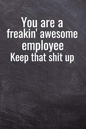 You Are A Freakin Awesome Employee Keep That Shit Up 6x9 Employee Appreciation Gift Lined Notebook And Journal A Beautiful Gift For An Awesome Team And Staff Member