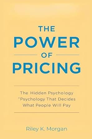 the power of pricing the hidden psychology that decides what people will pay 1st edition riley k morgan