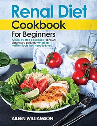 renal diet cookbook for beginners a step by step recipe book for newly diagnosed patients with all the