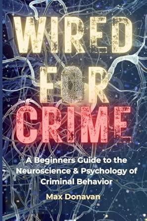 Wired For Crime A Beginners Guide To The Neuroscience And Psychology Of Criminal Behavior