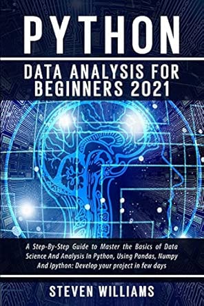 Python Data Analysis For Beginners 2021 A Step By Step Guide To Master The Basics Of Data Science And Analysis In Python Using Pandas Numpy And Ipython Develop Your Project In Few Days
