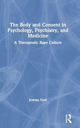 The Body And Consent In Psychology Psychiatry And Medicine A Therapeutic Rape Culture