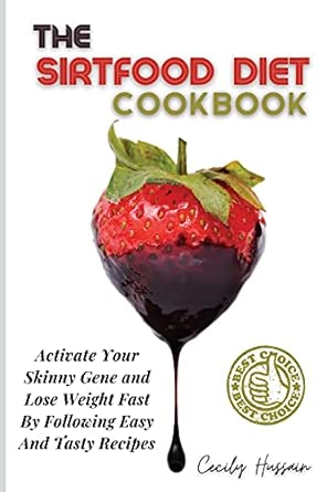 The Sirtfood Diet Cookbook Activate Your Skinny Gene And Lose Weight Fast By Following Easy And Tasty Recipes