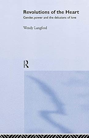 Revolutions Of The Heart Gender Power And The Delusions Of Love