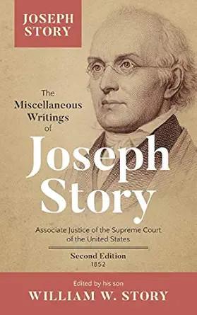 The Miscellaneous Writings Of Joseph Story Associate Justice Of The Supreme Court Of The United States And Dane Professor Of Law At Harvard Universit