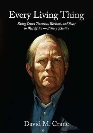Every Living Thing Facing Down Terrorists Warlords And Thugs In West Africaa A Story Of Justice