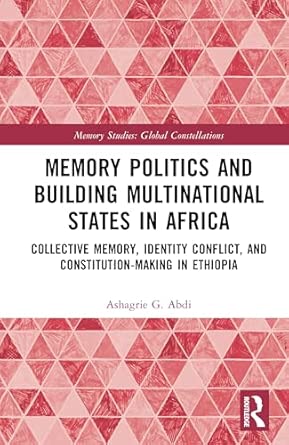 Memory Politics And Building Multinational States In Africa Collective Memory Identity Conflict And Constitution Making In Ethiopia