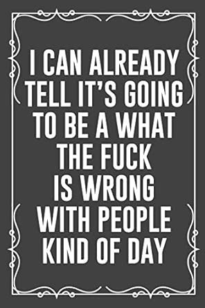 I Can Already Tell Its Going To Be A What The Fuck Is Wrong With People Kind Of Day Funny Blank Lined Ofiice Journals For Friend Or Coworkers