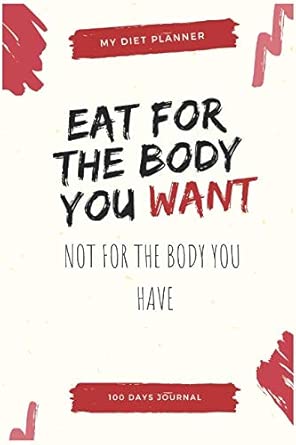 My Diet Planner Eat For The Body You Want Not For The Body You Have 100 Days Journal