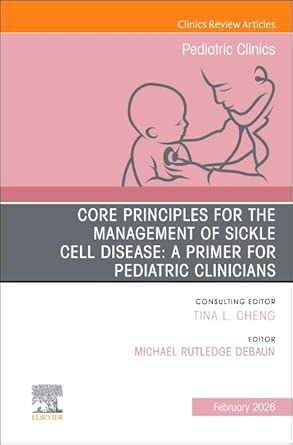 Core Principles For The Management Of Sickle Cell Disease A Primer For Pediatric Clinicians An Issue Of Pediatric Clinics Of North America Volume 73 1