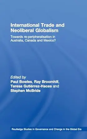 international trade and neoliberal globalism towards re peripheralisation in australia canada and mexico 1st