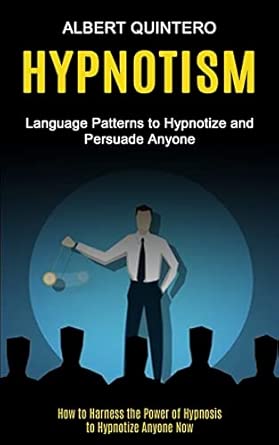 hypnotism language patterns to hypnotize and persuade anyone 1st edition albert quintero 1774854759,
