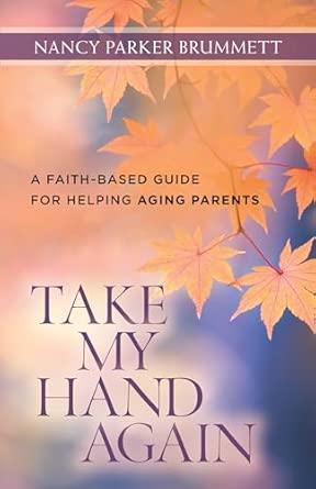 Take My Hand Again A Faith Based Guide For Helping Aging Parents