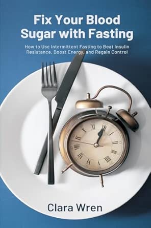 Fix Your Blood Sugar With Fasting How To Use Intermittent Fasting To Beat Insulin Resistance Boost Energy And Regain Control