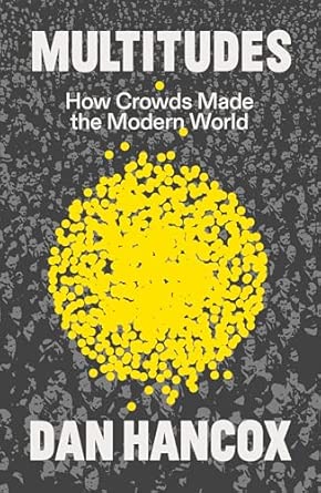 multitudes how crowds made the modern world 1st edition dan hancox 1804294497, 978-1804294499