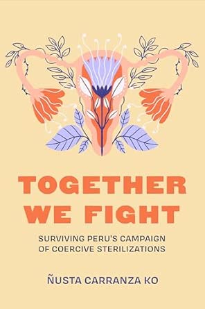 together we fight surviving perus campaign of coercive sterilizations 1st edition a usta carranza ko
