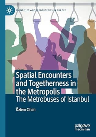 spatial encounters and togetherness in the metropolis the metrobuses of istanbul 1st edition a zlem cihan