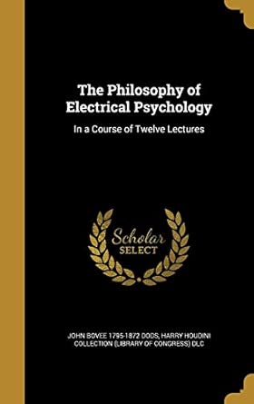 the philosophy of electrical psychology in a course of twelve lectures 1st edition john bovee 1795 1872 dods