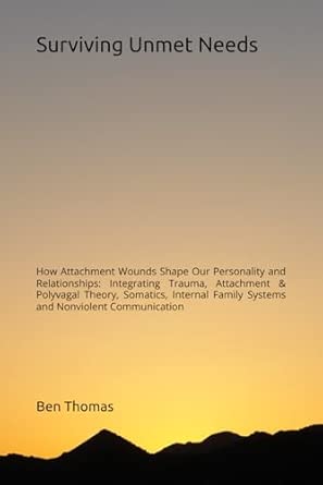 Surviving Unmet Needs How Attachment Wounds Shape Our Personality And Relationships Integrating Trauma Attachment And Polyvagal Theory Somatics Internal Family Systems And Nonviolent Communication