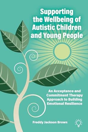 Supporting The Wellbeing Of Autistic Children And Young People An Acceptance And Commitment Therapy Approach