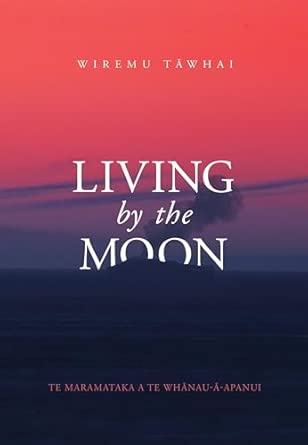living by the moon te maramataka o te whanau a apanui 1st edition wiremu tawhai 1775501248, 978-1775501244