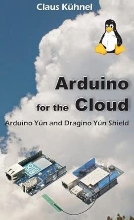 arduino for the cloud arduino yun and dragino yun shield 1st edition claus kuhnel 162734134x, 978-1627341349