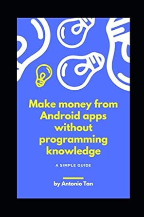 make money from android apps without programming knowledge 1st edition antonio tan 1661425453, 978-1661425456