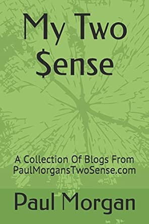 my two $ense a collection of blogs from paulmorganstwosense com 1st edition paul morgan 1704637651,