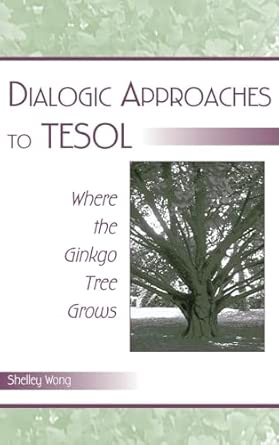 dialogic approaches to tesol where the ginkgo tree grows 1st edition shelley wong 0805855971, 978-0805855975