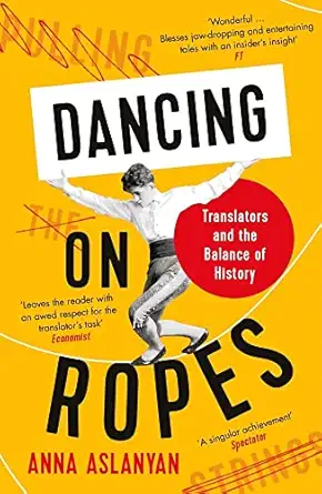 dancing on ropes translators and the balance of history 1st edition anna aslanyan 1788162641, 978-1788162647