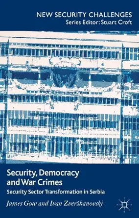 security democracy and war crimes security sector transformation in serbia 1st edition j gow ,i zverzhanovski