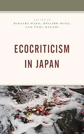 ecocriticism in japan 1st edition hisaaki wake ,keijiro suga ,yuki masami ,alex bates ,koichi haga ,ursula