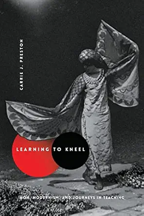 learning to kneel noh modernism and journeys in teaching 1st edition carrie j preston 0231166516,