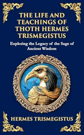 the life and teachings of thoth hermes trismegistus ancient wisdom on divinity transformation and the cosmos