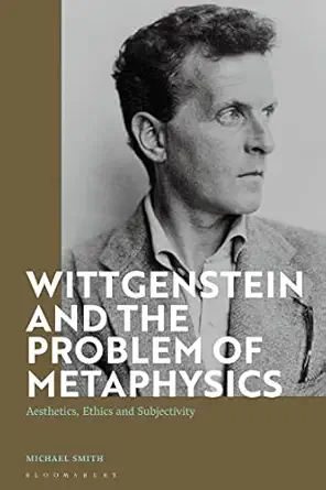 wittgenstein and the problem of metaphysics aesthetics ethics and subjectivity 1st edition michael smith