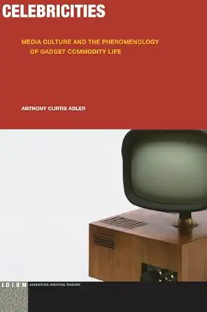 celebricities media culture and the phenomenology of gadget commodity life 1st edition anthony curtis adler