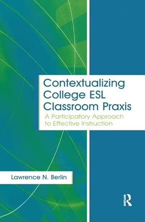 contextualizing college esl classroom praxis a participatory approach to effective instruction 1st edition